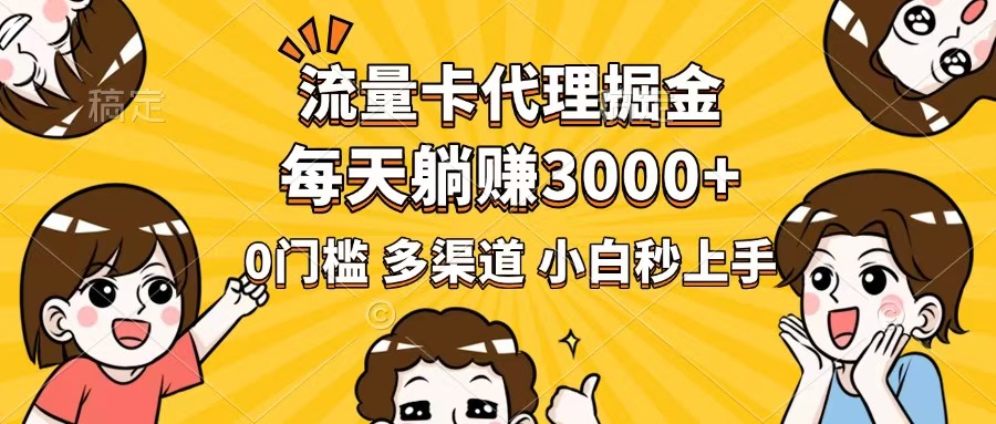 流量卡代理掘金，0门槛，每天躺赚3000+，多种推广渠道，新手小白轻松上手-项目网