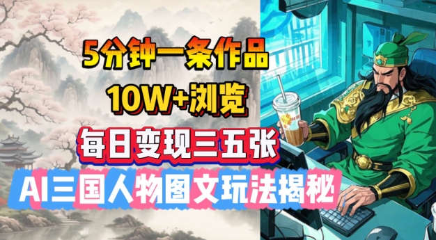 5分钟一条作品，10W+浏览，每日变现三五张，AI三国人物图文玩法揭秘-项目网