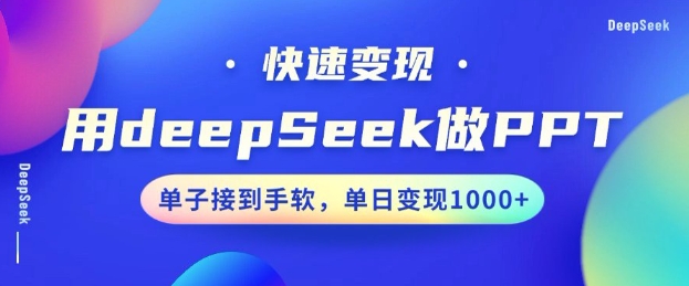 用DeepSeek做PPT，一个工具10分钟就可以搞定，快速接单变现，小白轻松上手，日搞多张-项目网