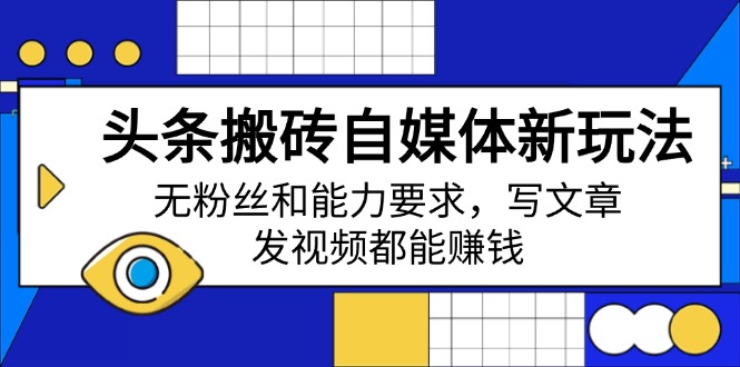 头条搬砖自媒体新玩法，无粉丝和能力要求，写文章、发视频都能赚钱-项目网