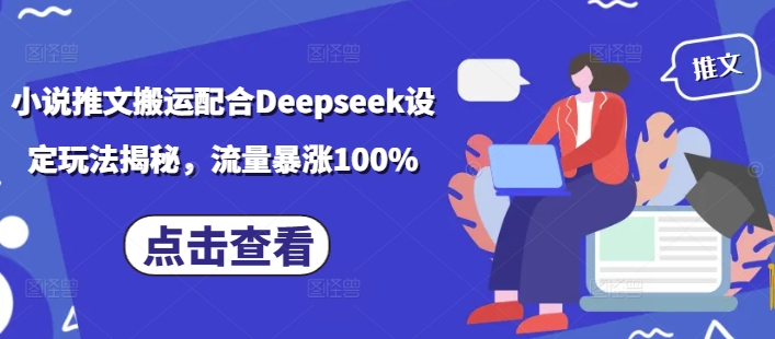 小说推文搬运配合Deepseek设定玩法揭秘，流量暴涨100%-项目网