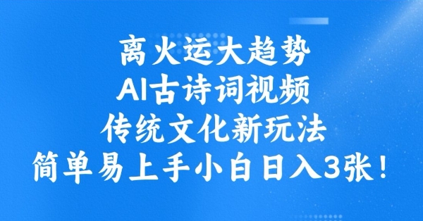 离火运大趋势，ai古诗词视频，传统文化新玩法，简单易上手小白日入3张-项目网