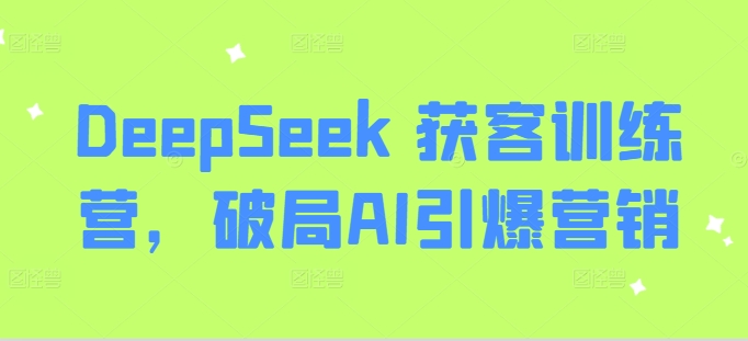 DeepSeek 获客训练营，破局AI引爆营销-项目网
