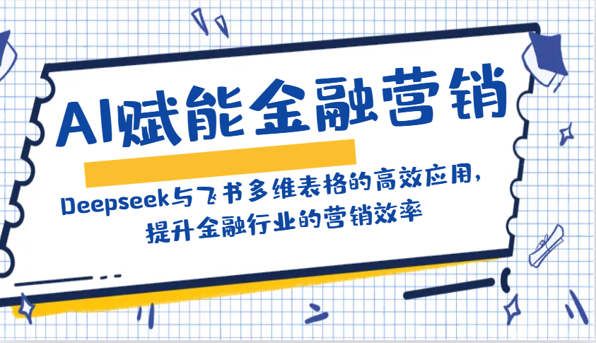 AI赋能金融营销：Deepseek与飞书多维表格的高效应用，提升金融行业的营销效率-项目网