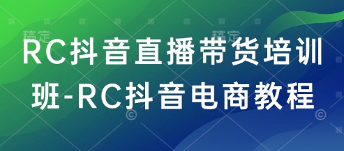 RC抖音直播带货培训班-RC抖音电商教程-项目网