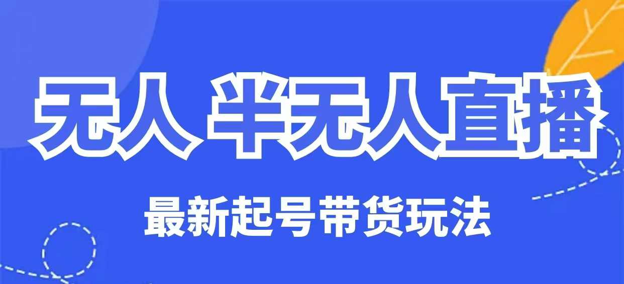无人半无人直播最新起号带货玩法，全是干货(保姆级教程)-项目网