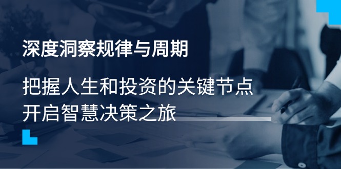 深度洞察规律与周期，把握人生和投资的关键节点，开启智慧决策之旅-项目网