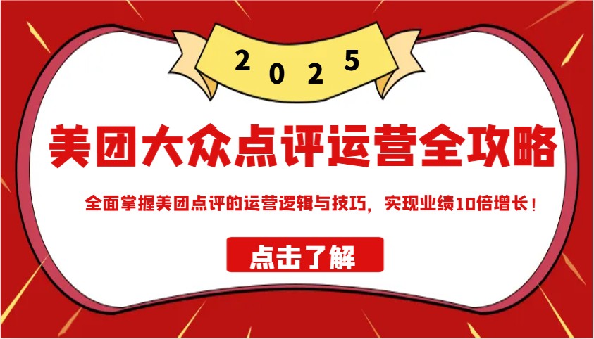 美团大众点评运营全攻略2025，全面掌握美团点评的运营逻辑与技巧，实现业绩10倍增长！-项目网