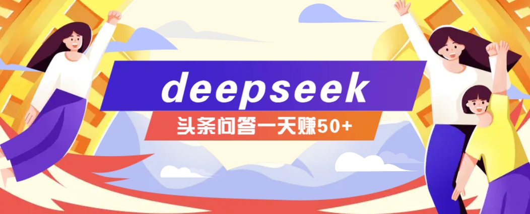 利用deepseek操作今日头条问答图文玩法，新手也能轻松上手，日收益50+-项目网