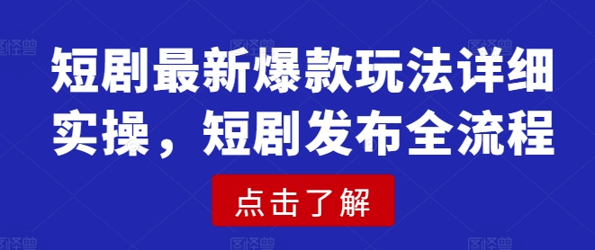 短剧最新爆款玩法详细实操，短剧发布全流程-项目网