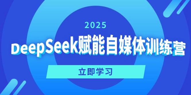 DeepSeek赋能自媒体训练营，定位、变现、爆文全攻略！-项目网