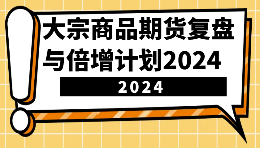 大宗商品期货复盘与倍增计划：识别市场趋势、优化交易策略，提升盈利能力！(更新)-项目网