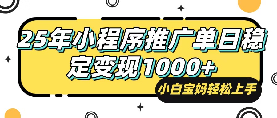 25年最新风口，小程序自动推广，，稳定日入1000+，小白轻松上手-项目网