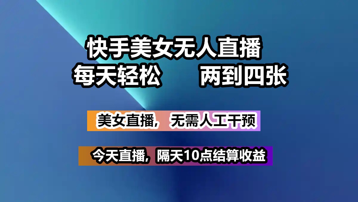 快手美女无人直播, 每天最少一到三张,全程托管无需人工干涉-项目网