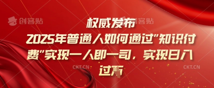 2025年普通人如何通过知识付费实现一人即一司，实现日入过千【揭秘】-项目网