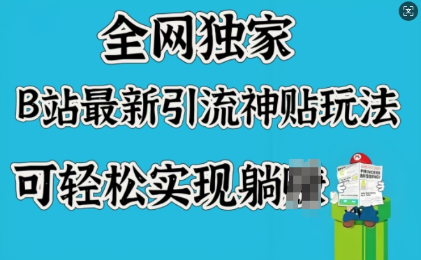 全网独家，B站最新引流神贴玩法，可轻松实现躺Z-项目网