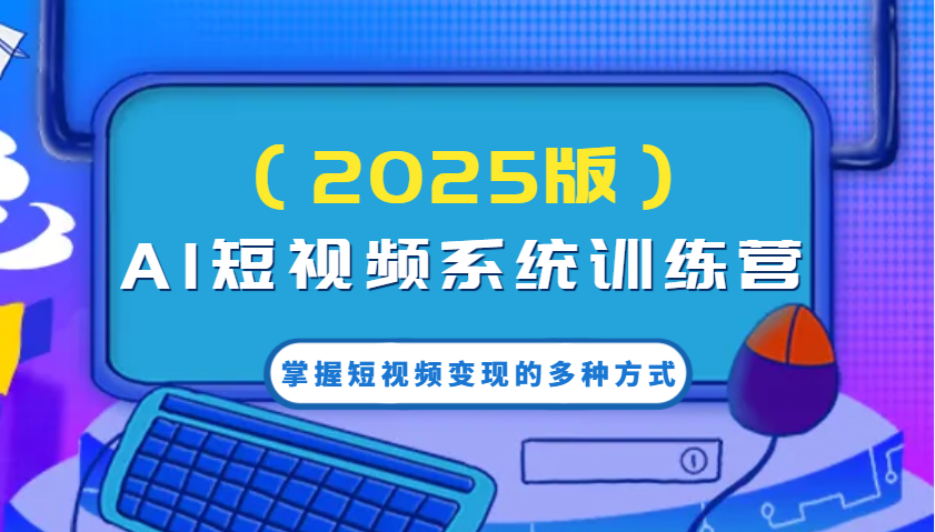 AI短视频系统训练营(2025版)掌握短视频变现的多种方式，结合AI技术提升创作效率！-项目网