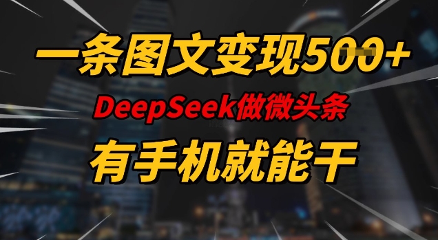 一条图文变现5张，DeeSeep微头条，有手机就能做-项目网