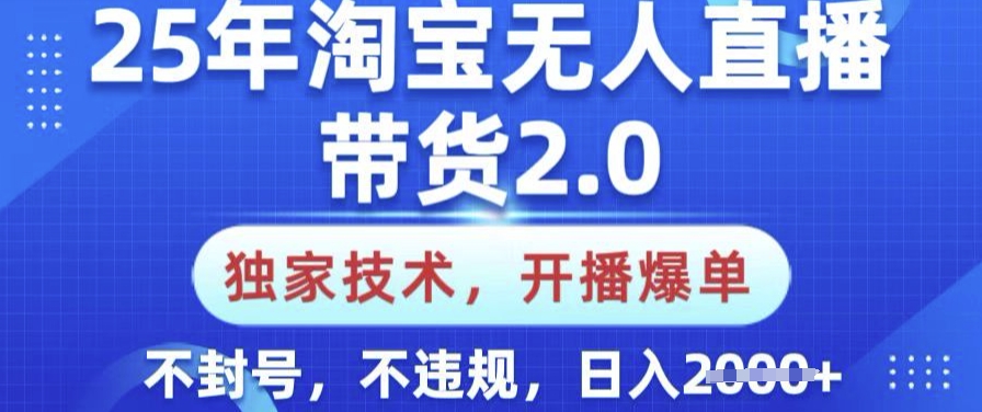 25年淘宝无人直播带货2.0.独家技术，开播爆单，纯小白易上手，不封号，不违规，日入多张【揭秘】-项目网