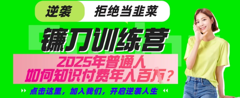 【网创项目终点站-镰刀训练营超级IP合伙人】25年普通人如何通过“知识付费”年入百个-仅此一版【揭秘】-项目网