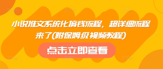 小说推文系统化搞钱流程，超详细流程来了(附保姆级视频教程)-项目网