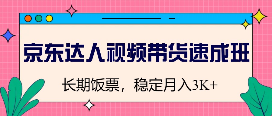 京东达人视频带货速成班，长期饭票，稳定月入3K-项目网
