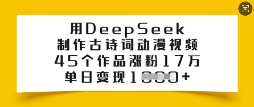 用DeepSeek制作古诗词动漫视频，45个作品涨粉17万，单日变现多张-项目网