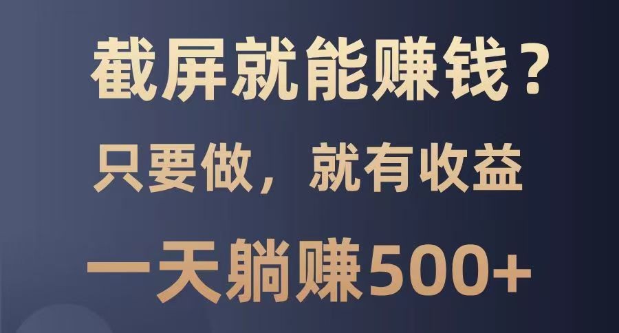 截屏就能赚钱？0门槛，只要做，100%有收益的一个项目，一天躺赚500+-项目网