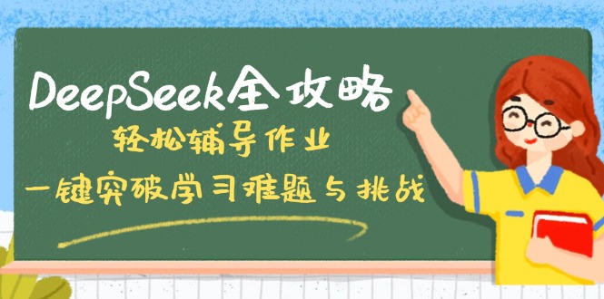 DeepSeek全攻略，轻松辅导作业，一键突破学习难题与挑战！-项目网