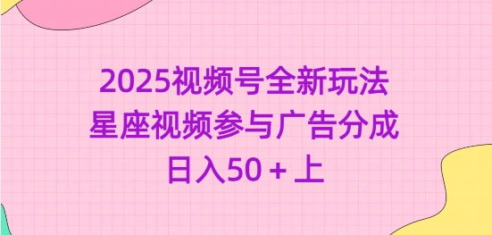 2025视频号全新玩法-星座视频参与广告分成，日入50+上-项目网