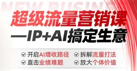 2025年超级流量营销课，IP+AI搞定生意，开启AI增收路径 直击业绩难题 拆解流量打法 放大个体价值-项目网