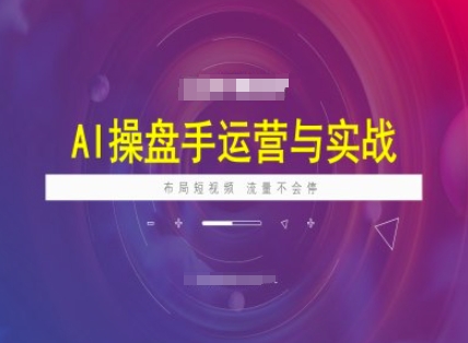 AI操盘手运营实战课程，布局短祝频，流量不会停-项目网