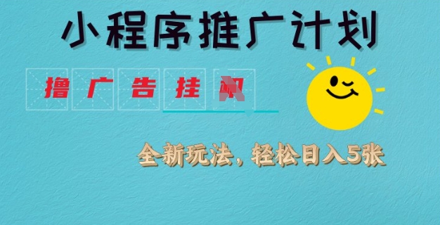 小程序推广计划，撸广告挂JI全新玩法，轻松日均四张【揭秘】-项目网