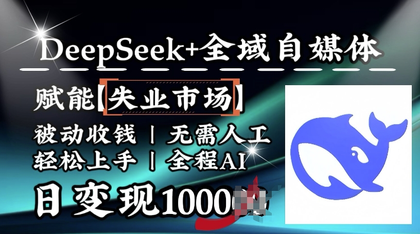 降维打击，Deepseek+全域自媒体，赋能失业市场，被动收钱，无需人工全程AI，日变现1k-项目网