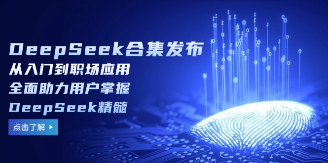 DeepSeek合集发布，从入门到职场应用，全面助力用户掌握DeepSeek精髓-项目网