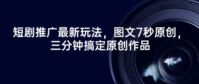 短剧推广最新玩法，图文7秒原创，三分钟搞定原创作品-项目网