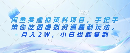 闲鱼卖虚拟资料项目，手把手带你吃透虚拟资源暴利玩法，月入2W，小白也能复制-项目网