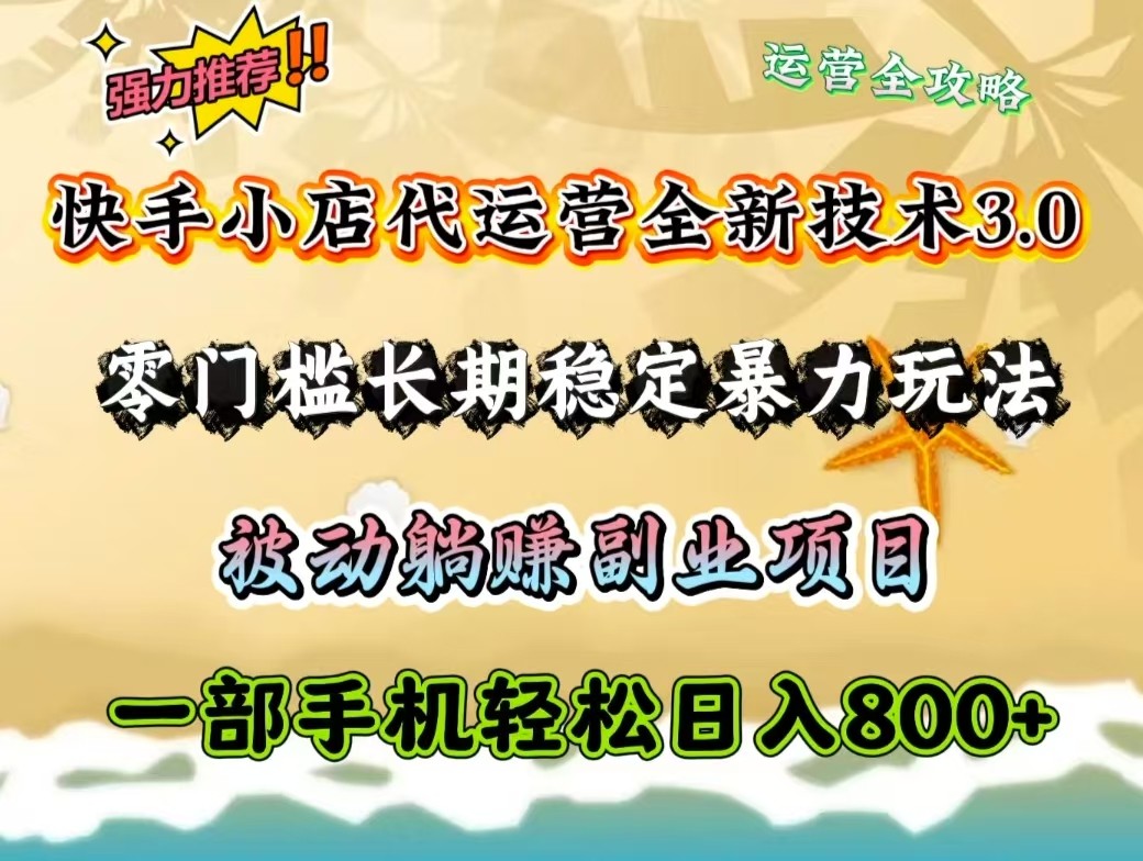 快手小店代运营全新技术3.0，零门槛长期稳定暴力玩法，被动躺赚一部手机轻松日入800+-项目网