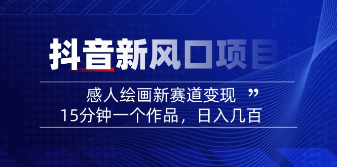 2025抖音新风口项目：感人绘画新赛道变现，15分钟一个作品，日入几百-项目网