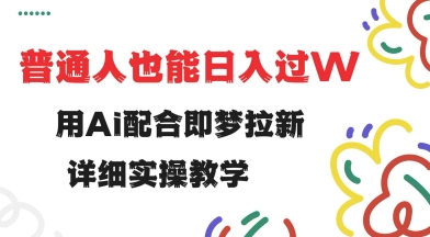用ai配合即梦拉新，小白也能日入过w，详细实操教程【揭秘】-项目网