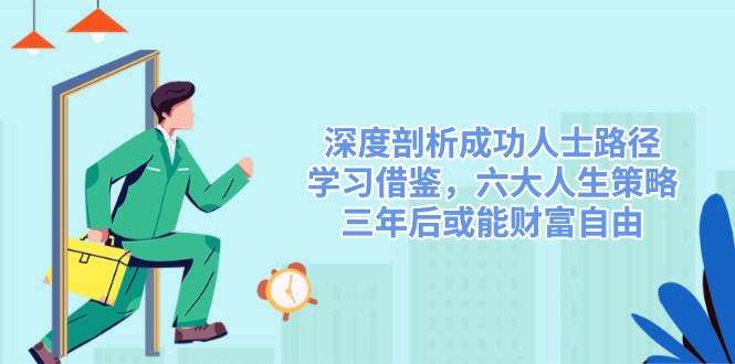 深度剖析成功人士路径，学习借鉴，六大人生策略，三年后或能财富自由-项目网