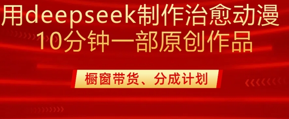 用deepseek制作治愈系漫剪，20分钟一部纯原创作品，多种变现渠道外面收费980-项目网
