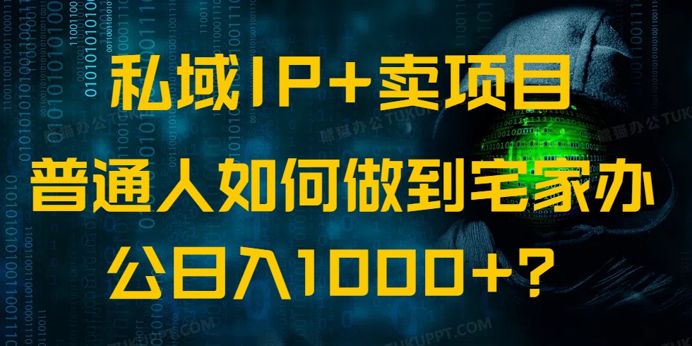 私域IP+卖项目，普通人如何做到宅家办公实现日入1000+-项目网