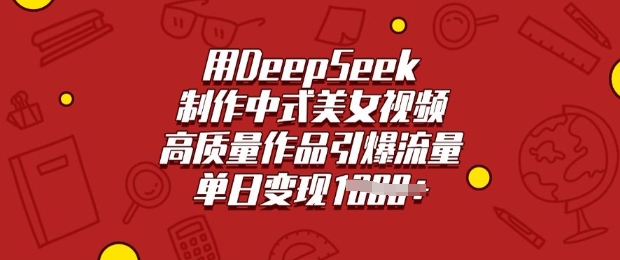 用DeepSeek制作中式美女视频，高质量作品引爆流量，单日变现多张-项目网