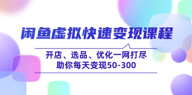 闲鱼虚拟快速变现课程，开店、选品、优化一网打尽，助你每天变现50-300-项目网