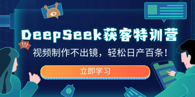 DeepSeek获客特训营，视频制作不出镜，轻松日产百条！-项目网