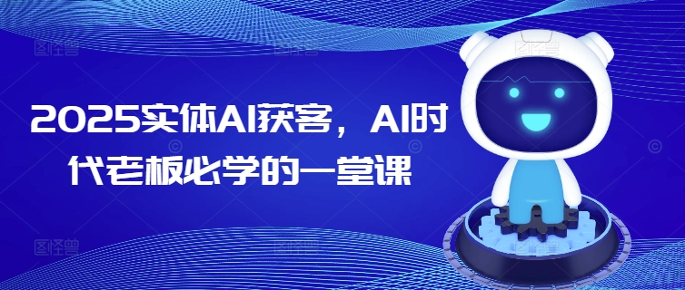 2025实体AI获客，AI时代老板必学的一堂课-项目网