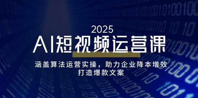 AI短视频运营课，涵盖算法运营实操，助力企业降本增效，打造爆款文案-项目网
