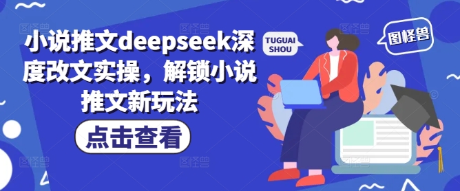 小说推文deepseek深度改文实操，解锁小说推文新玩法-项目网