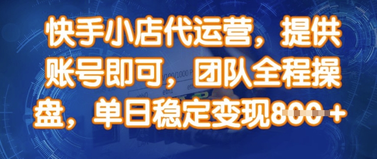 快手小店代运营，提供账号即可，团队全程操盘，单日稳定变现8张【揭秘】-项目网